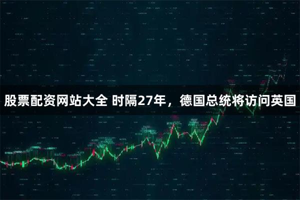股票配资网站大全 时隔27年，德国总统将访问英国