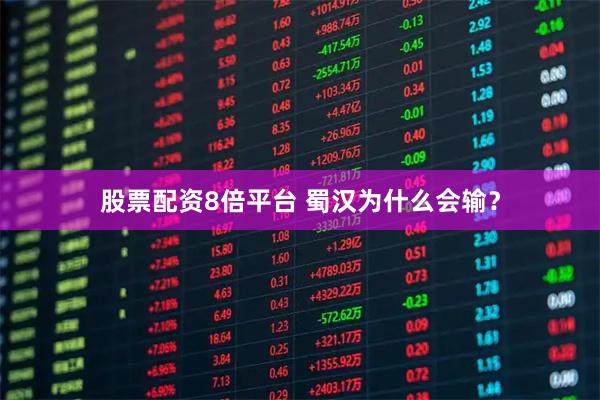 股票配资8倍平台 蜀汉为什么会输？