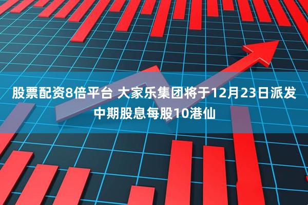 股票配资8倍平台 大家乐集团将于12月23日派发中期股息每股10港仙