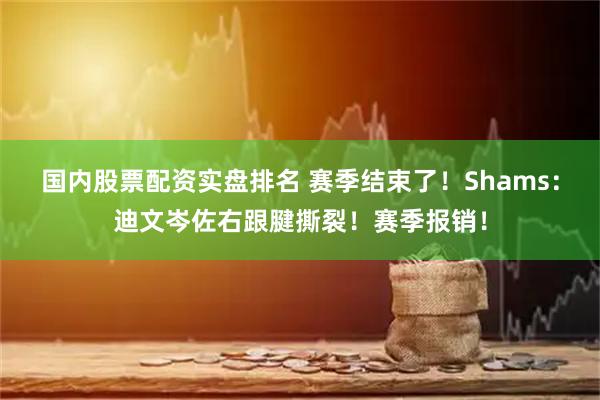 国内股票配资实盘排名 赛季结束了！Shams：迪文岑佐右跟腱撕裂！赛季报销！