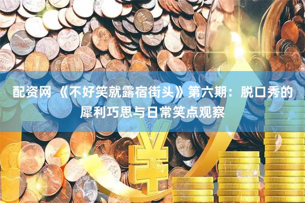 配资网 《不好笑就露宿街头》第六期：脱口秀的犀利巧思与日常笑点观察